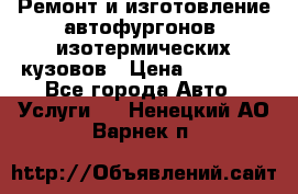 Ремонт и изготовление автофургонов, изотермических кузовов › Цена ­ 20 000 - Все города Авто » Услуги   . Ненецкий АО,Варнек п.